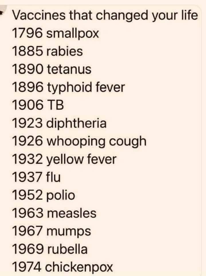 Vaccines that changed your life 1796 smallpox 1885 rabies 1890 tetanus 1896 typhoid fever 1906 TB 1923 diphtheria 1926 whooping cough 1932 yellow fever 1937 flu 1952 polio 1963 measles 1967 mumps 1969 rubella 1974 chickenpox