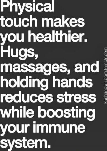 Physical touch makes you healthier. Hugs, massages, and holding hands reduces stress while boosting your immune system.