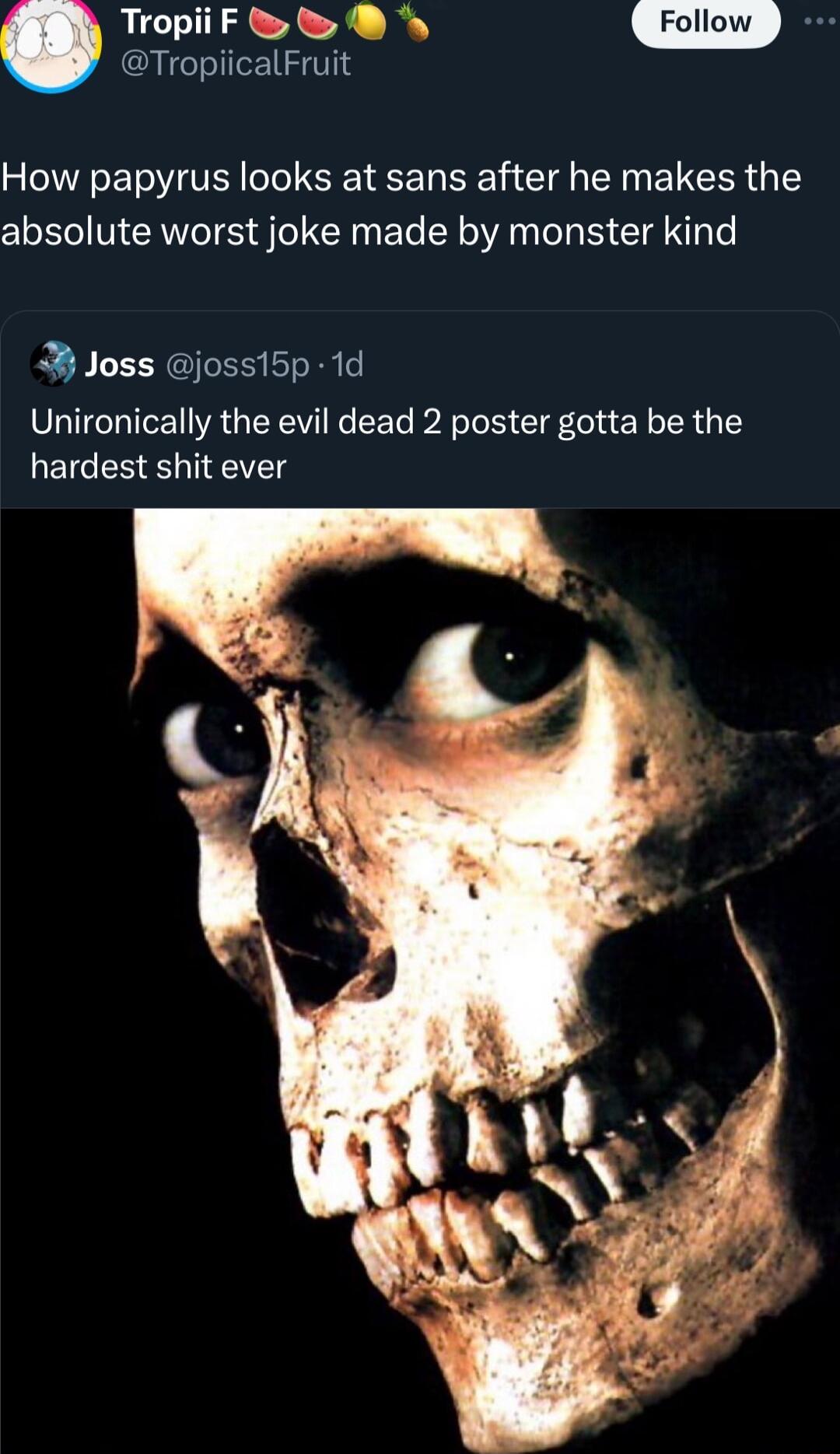 Tropiinb TropiicalFruit How papyrus looks at sans after he makes the absolute worst joke made by monster kind 3 Joss jossi5p 1d Unironically the evil dead 2 poster gotta be the LEICERRS l