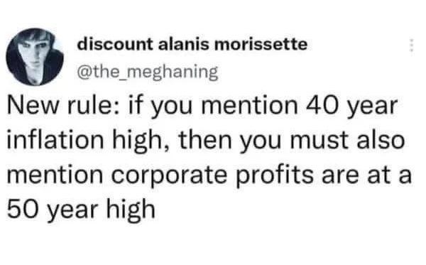 discount alanis morissette the_meghaning New rule if you mention 40 year inflation high then you must also mention corporate profits are at a 50 year high