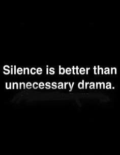 Silence is better than unnecessary drama.