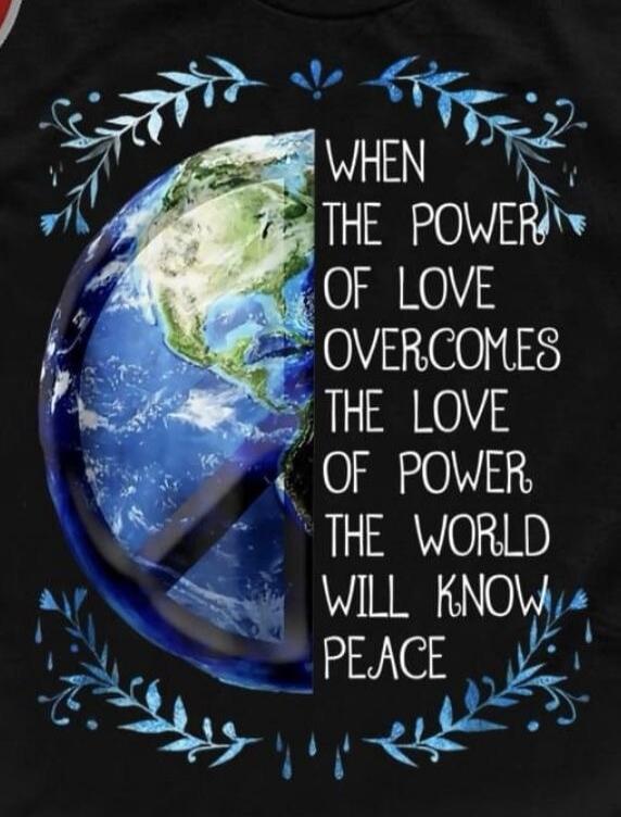WHEN THE POWER OF LOVE OVERCOMES THE LOVE OF POWER THE WORLD WILL KNOW PEACE