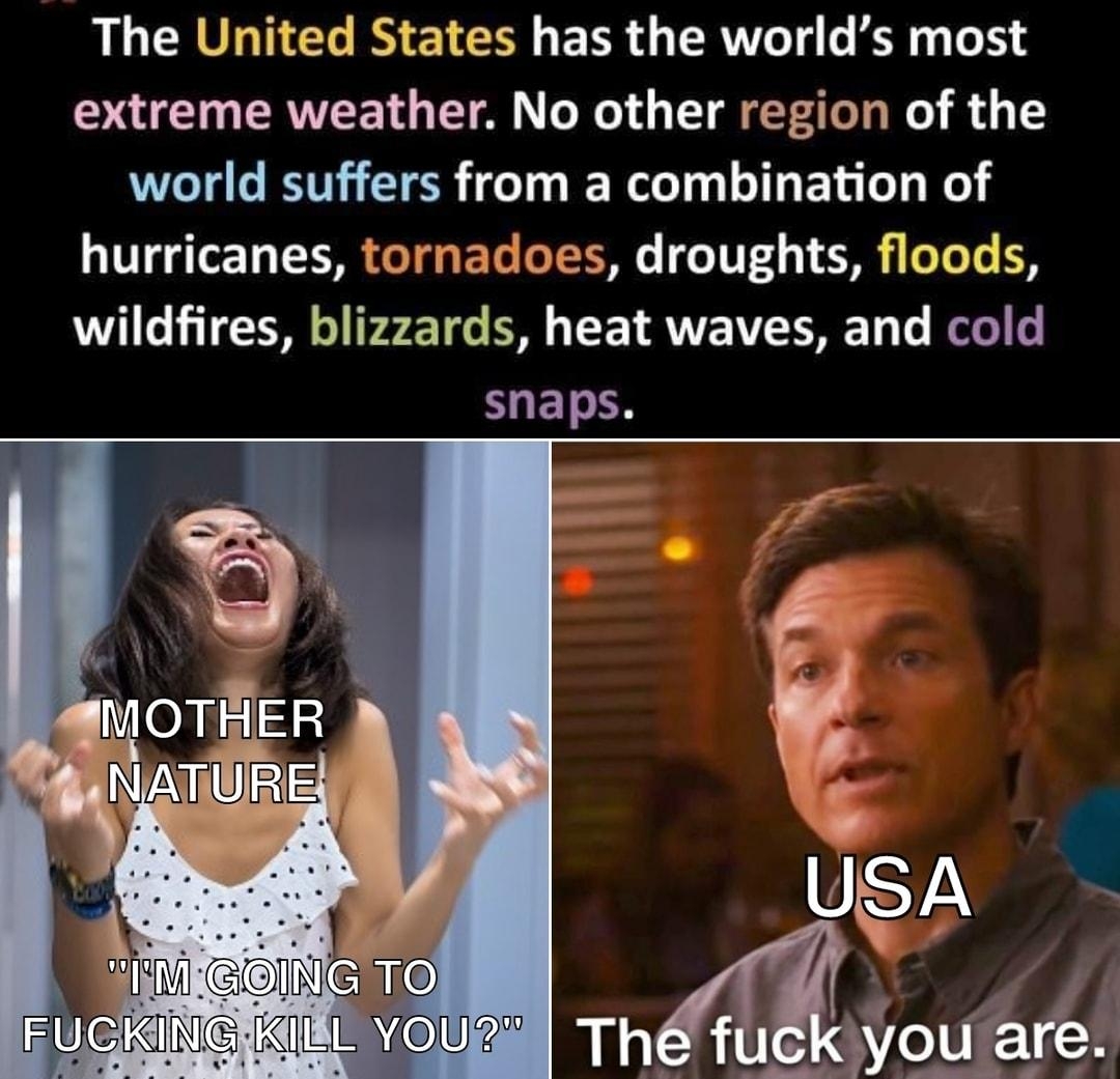 The United States has the worlds most extreme weather No other region of the world suffers from a combination of hurricanes tornadoes droughts floods wildfires blizzards heat waves and cold FLET N