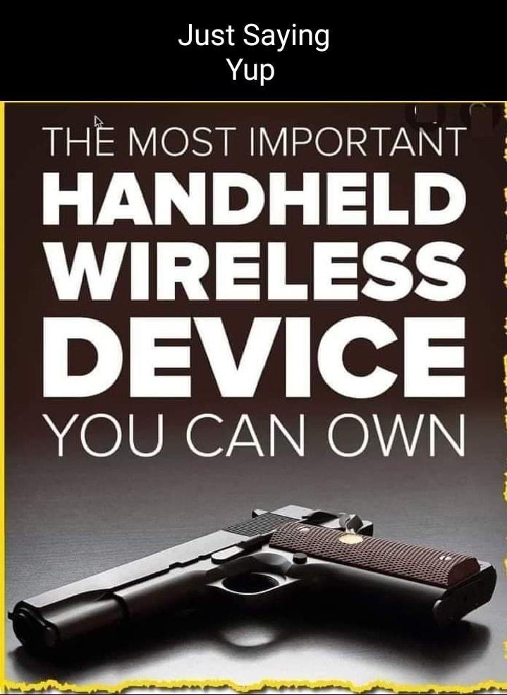 Just Saying Yup THE MOST IMPORTANT HANDHELD WIRELESS DEVICE A OISR N ROLY