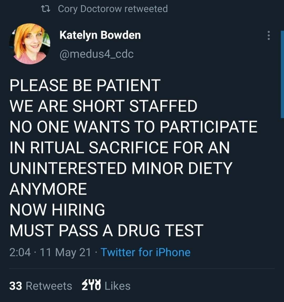 L8 0o s A D oTe1 o o A F WETE eTel y Katelyn Bowden medus4_cdc PLEASE BE PATIENT WE ARE SHORT STAFFED NO ONE WANTS TO PARTICIPATE IN RITUAL SACRIFICE FOR AN UNINTERESTED MINOR DIETY AN 01342 NOW HIRING MUST PASS A DRUG TEST 0 7 I V Y270 N KW T o Tl o 1 33 Retweets 2YY Likes