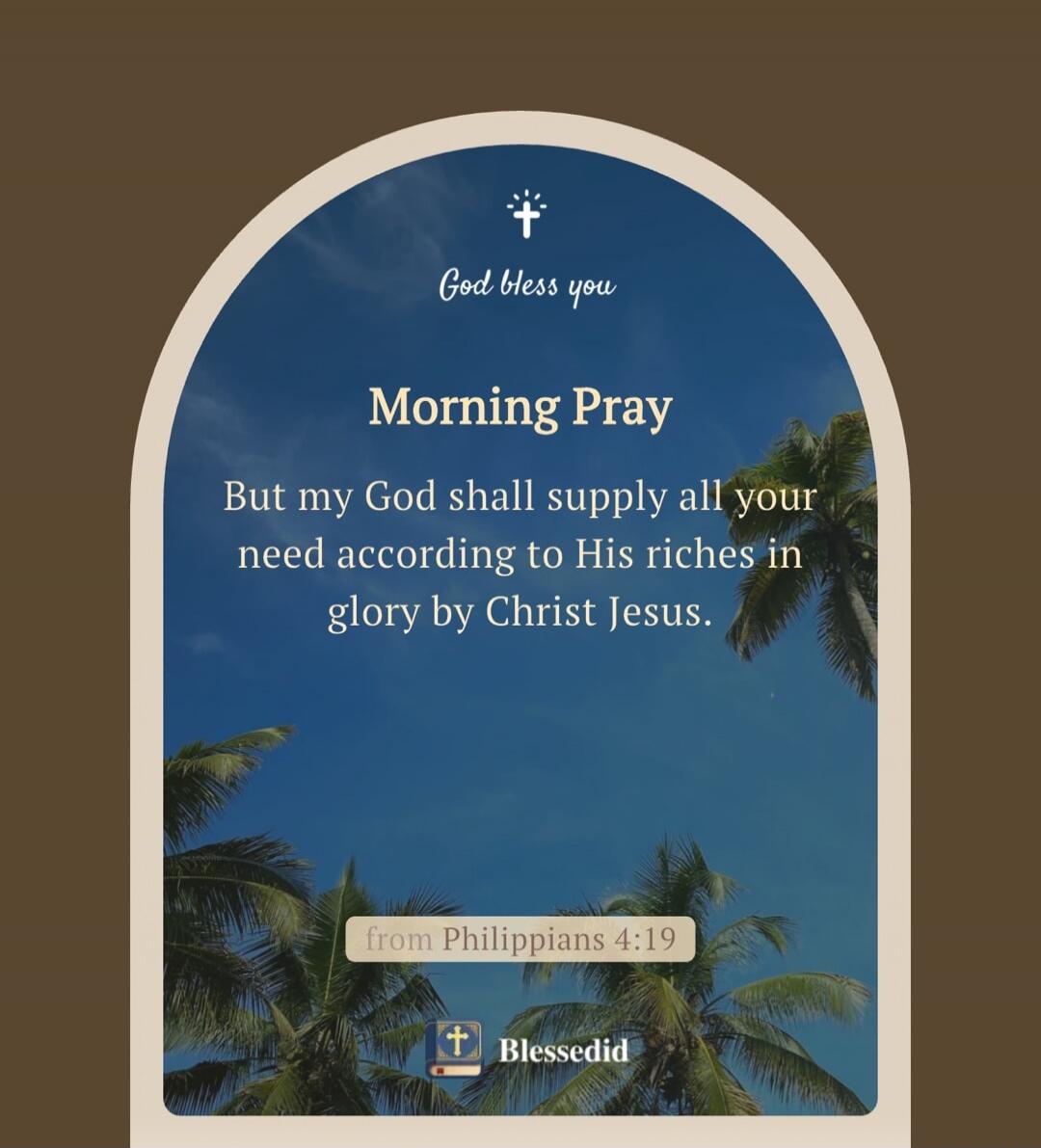 God bless you Morning Pray But my God shall supply all your need according to His riches in glory by Christ Jesus. from Philippians 4:19 Blessedid