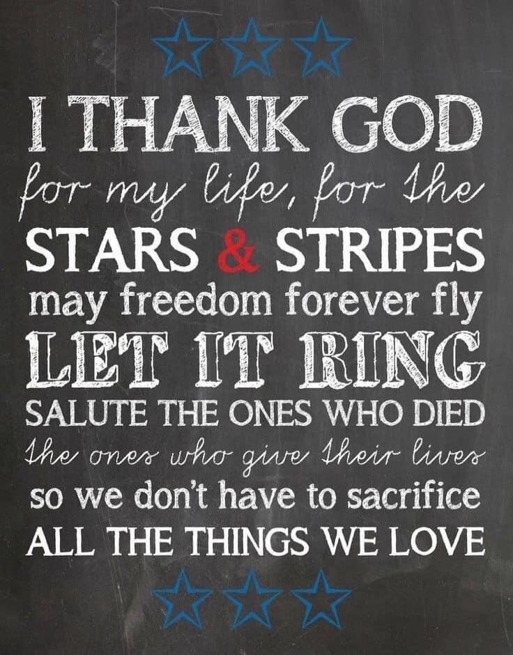 I thank God for my life, for the Stars & Stripes, may freedom forever fly. Let it ring. Salute the ones who died, the ones who give their lives so we don't have to sacrifice all the things we love.