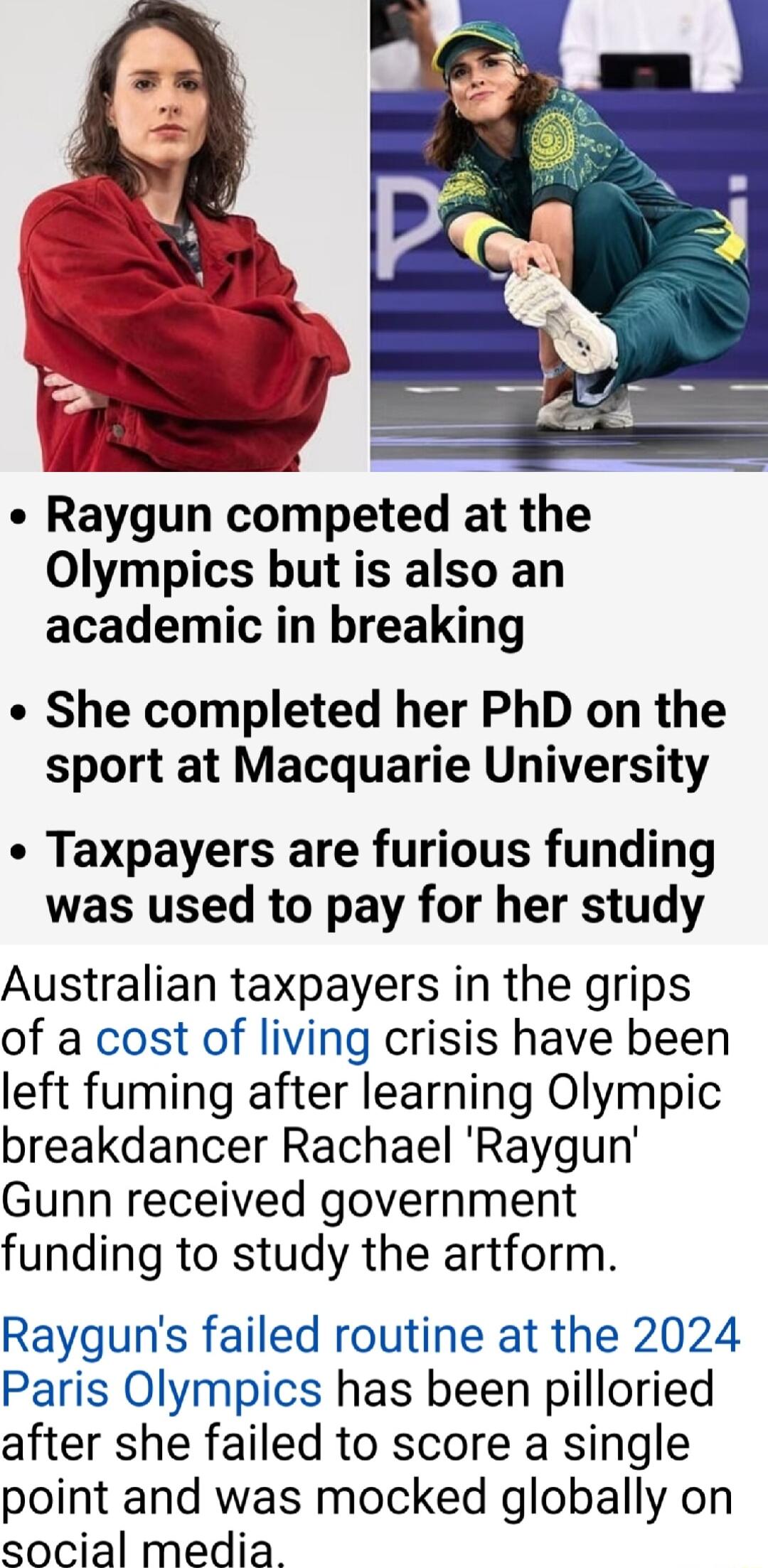 kaygun competed at the Olympics but is also an academic in breaking She completed her PhD on the sport at Macquarie University Taxpayers are furious funding was used to pay for her study Australian taxpayers in the grips of a cost of living crisis have been left fuming after learning Olympic breakdancer Rachael Raygun Gunn received government funding to study the artform Rayguns failed routine at 
