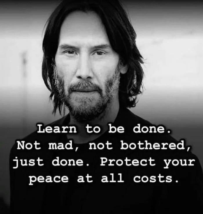 Learn to be done. Not mad, not bothered, just done. Protect your peace at all costs.