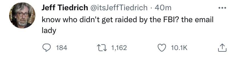 Jeff Tiedrich itsJeffTiedrich 40m know who didnt get raided by the FBI the email lady O 184 0 162 Q 101k