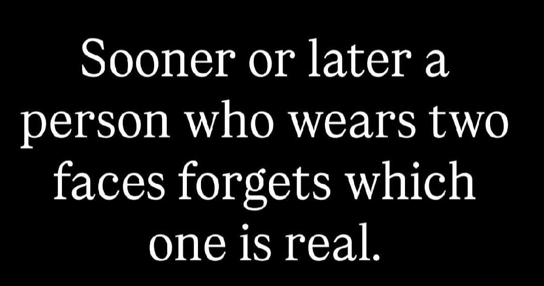 Sooner or later a person who wears two faces forgets which one is real.