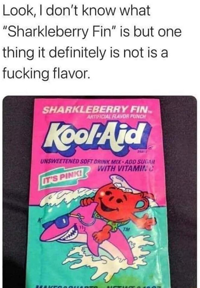 Look dont know what Sharkleberry Fin is but one thing it definitely is notis a fucking flavor UNSWEETENED SOFT DAINK MIX ADD SUL WITH VITAMIL