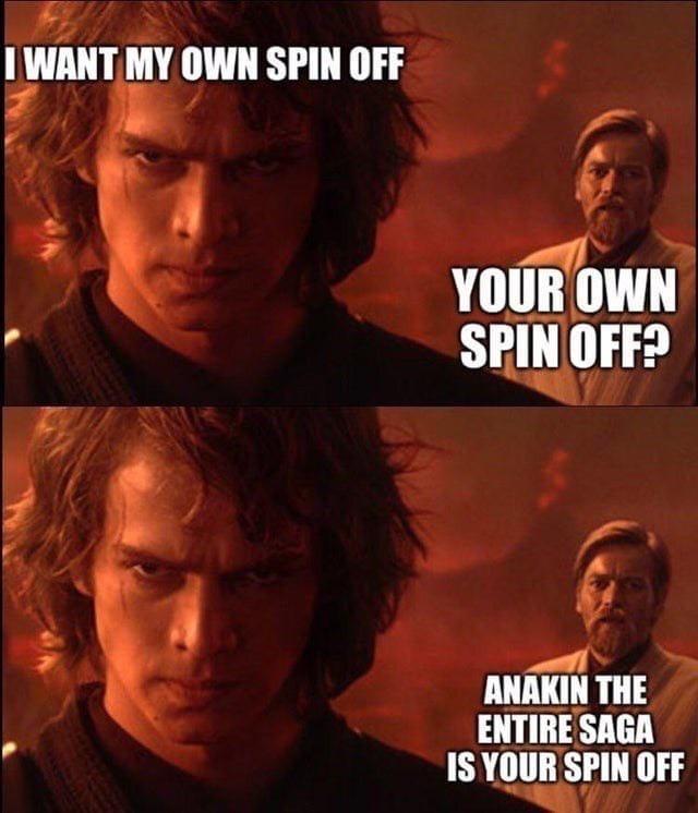 WANTMY OWN SPIN OFF YOUR OWN SPINOFF2 ANAKIN THE ENTIRE SAGA IS YOUR SPIN OFF