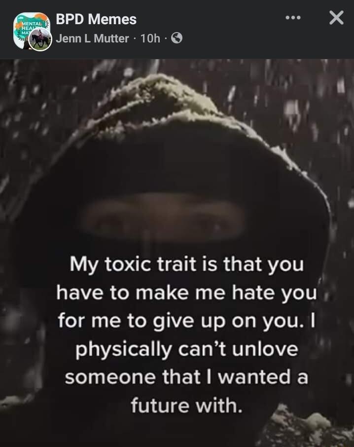 BPD Memes sl Jenn L Mutter 10h My toxic trait is that you EV R R EL R SN ELERVCT for me to give up on you physically cant unlove el T R GE RV e I future with
