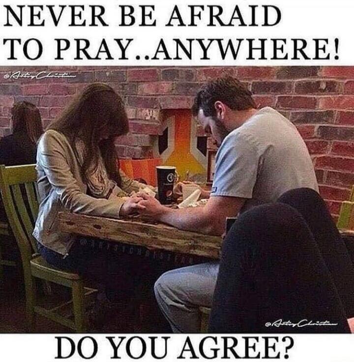 NEVER BE AFRAID TO PRAY...ANYWHERE! DO YOU AGREE?