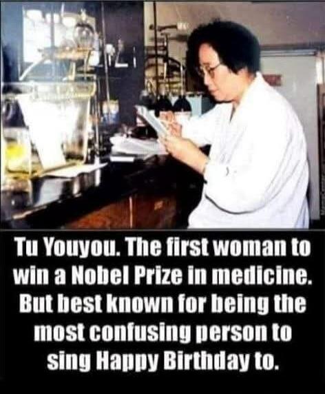 Tu Youyou. The first woman to win a Nobel Prize in medicine. But best known for being the most confusing person to sing Happy Birthday to.