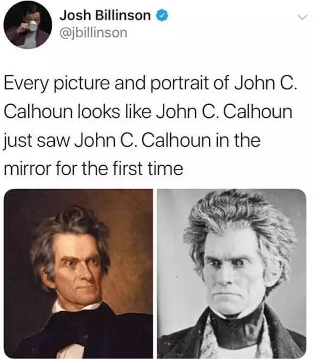 Josh Billinson jbillinson Every picture and portrait of John C Calhoun looks like John C Calhoun just saw John C Calhoun in the mirror for the first time