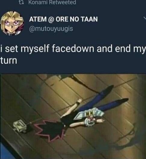 W Konami Retweeted ATEM ORE NO TAAN GN i set myself facedown and end my turn