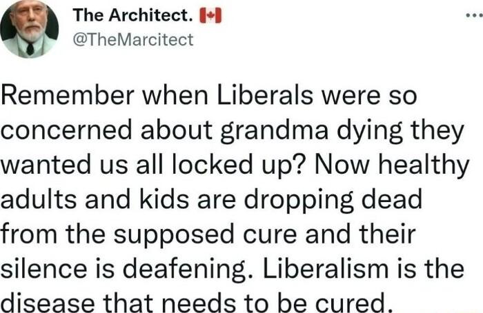 L The Architect I TheMarcitect Remember when Liberals were so concerned about grandma dying they wanted us all locked up Now healthy adults and kids are dropping dead from the supposed cure and their silence is deafening Liberalism is the disease that needs to be cured