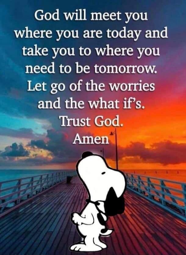 God will meet you where you are today and take you to where you need to be tomorrow. Let go of the worries and the what if's. Trust God. Amen