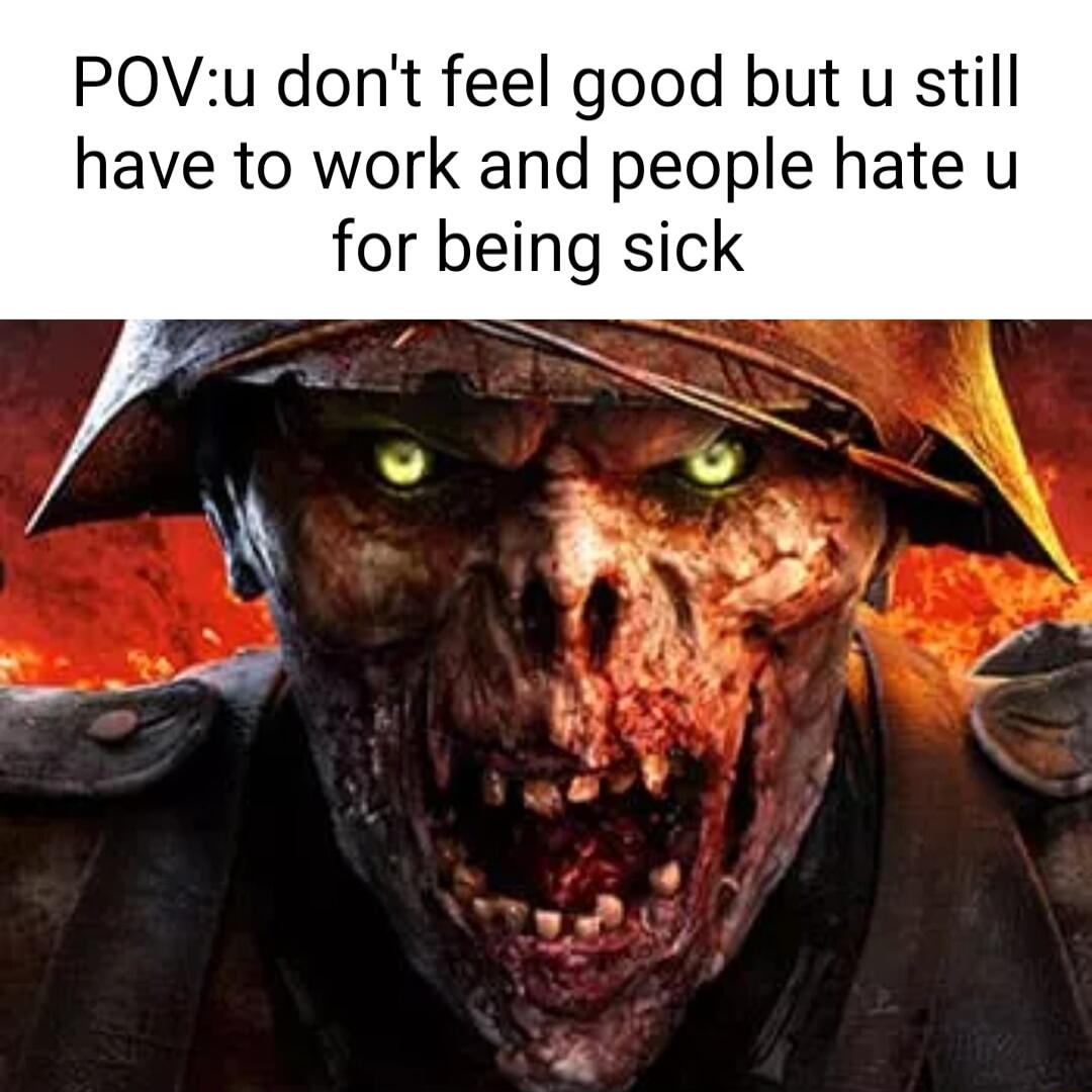 POVu dont feel good but u still have to work and people hate u for being sick