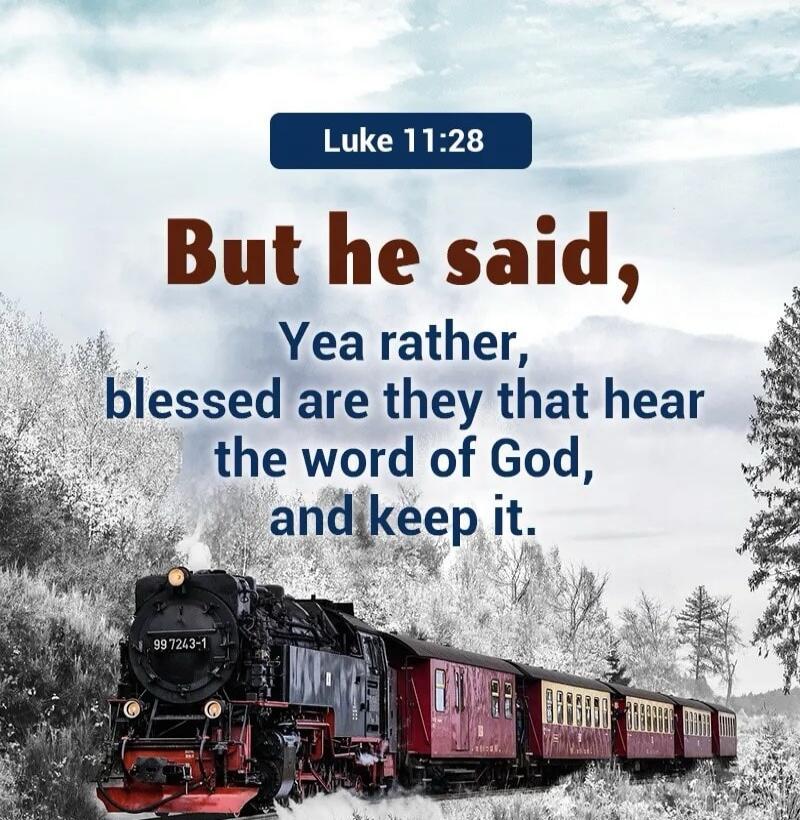 Luke 11:28 But he said, Yea rather, blessed are they that hear the word of God, and keep it.