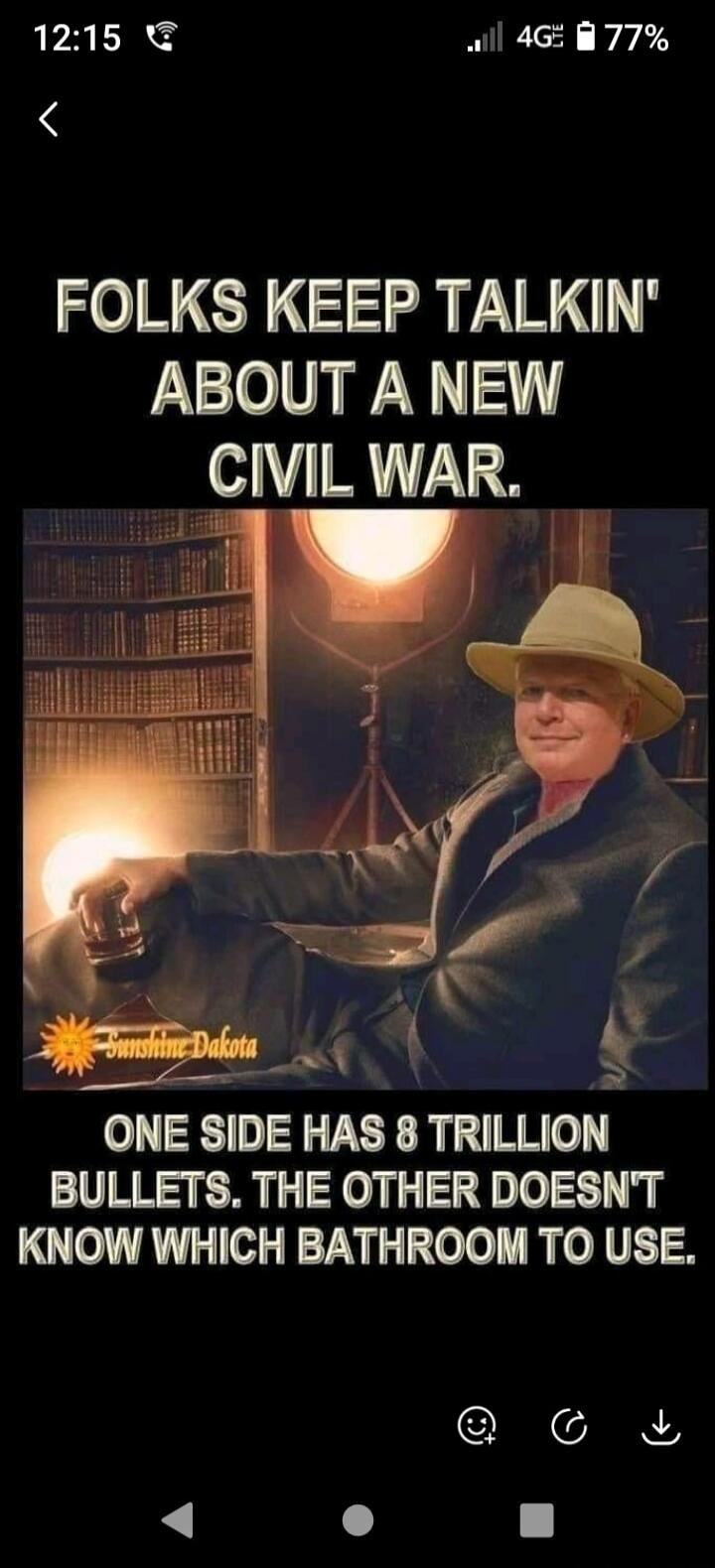 FOLKS KEEP TALKIN' ABOUT A A NEW CIVIL WAR. ONE SIDE HAS 8 TRILLION BULLETS. THE OTHER DOESN'T KNOW WHICH BATHROOM TO USE. Sunshine Dakota