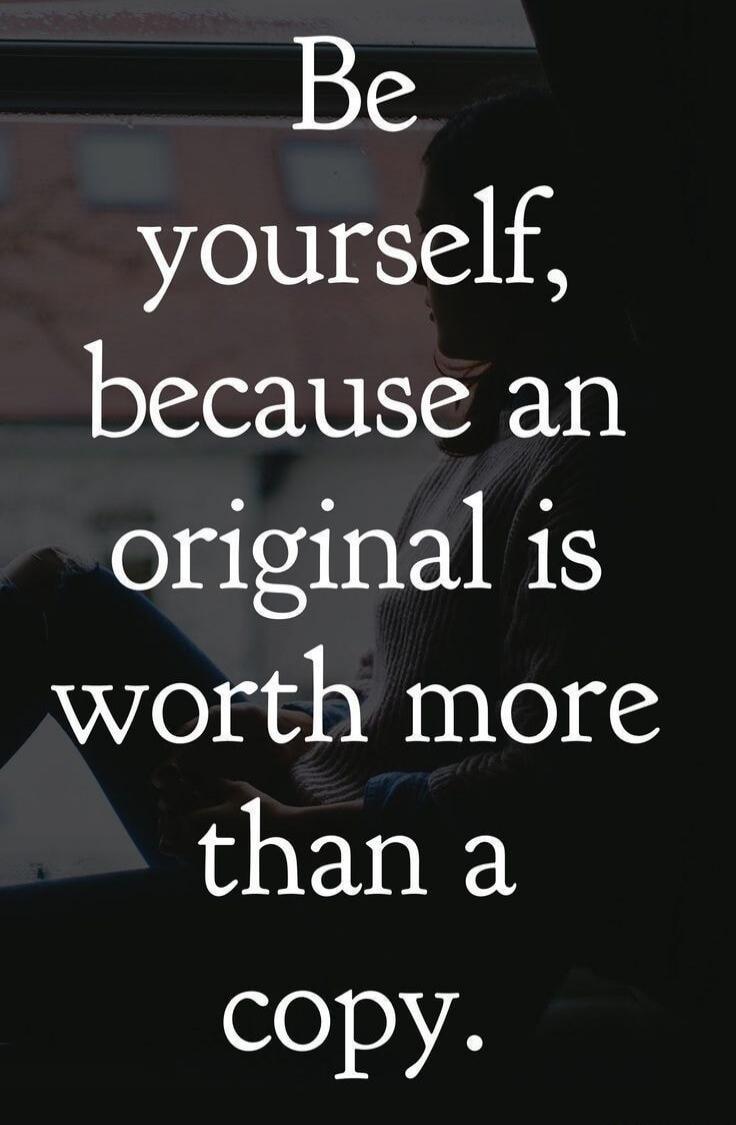 Be yourself, because an original is worth more than a copy.