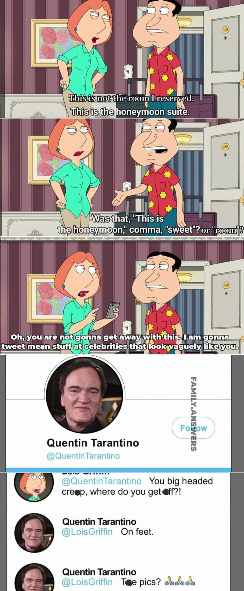 Oh you are notgonna get nwavtlh lhl am gonnal tweetimean stiffat Celebrities tHatlibokyaguely Keyouy 3 I 3 SUINENV Quentin Tarantino QuentinTarantino uentinTarantino You big headed creep where do you get ff Quentin Tarantino LoisGrifin On feet Quentin Tarantino 51 LoisGriffin Tae pics dadada