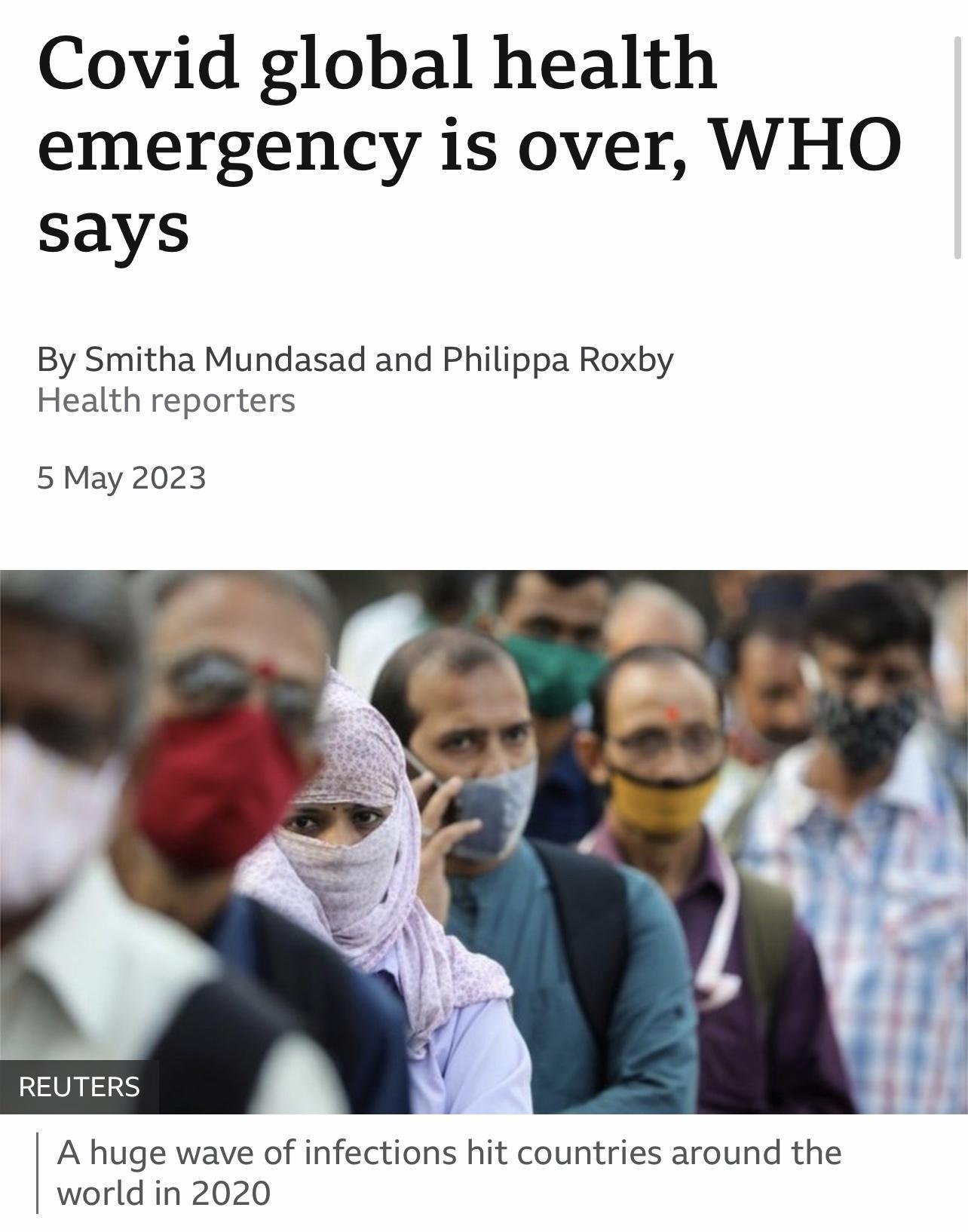 Covid global health emergency is over WHO says By Smitha Mundasad and Philippa Roxby Health reporters 5May 2023 REUTERS A huge wave of infections hit countries around the world in 2020