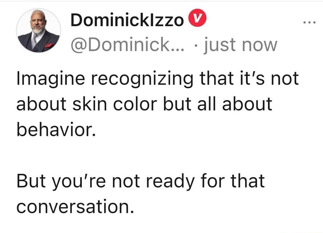 a Dominicklzzo Dominick just now Imagine recognizing that its not about skin color but all about behavior But youre not ready for that conversation