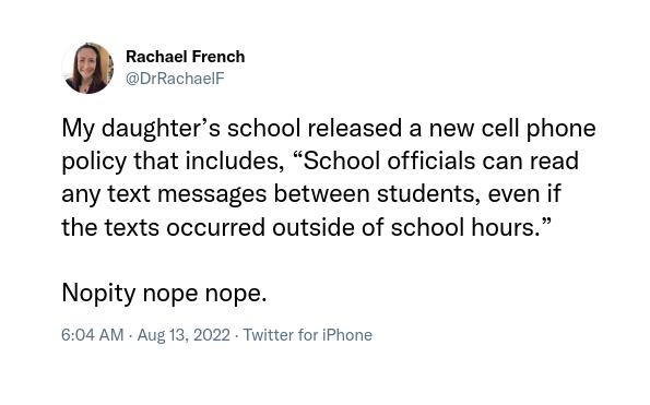 Rachael French aDrRachaclF My daughters school released a new cell phone policy that includes School officials can read any text messages between students even if the texts occurred outside of school hours Nopity nope nope 604 AM Aug 13 2022 Twitte for IPhone