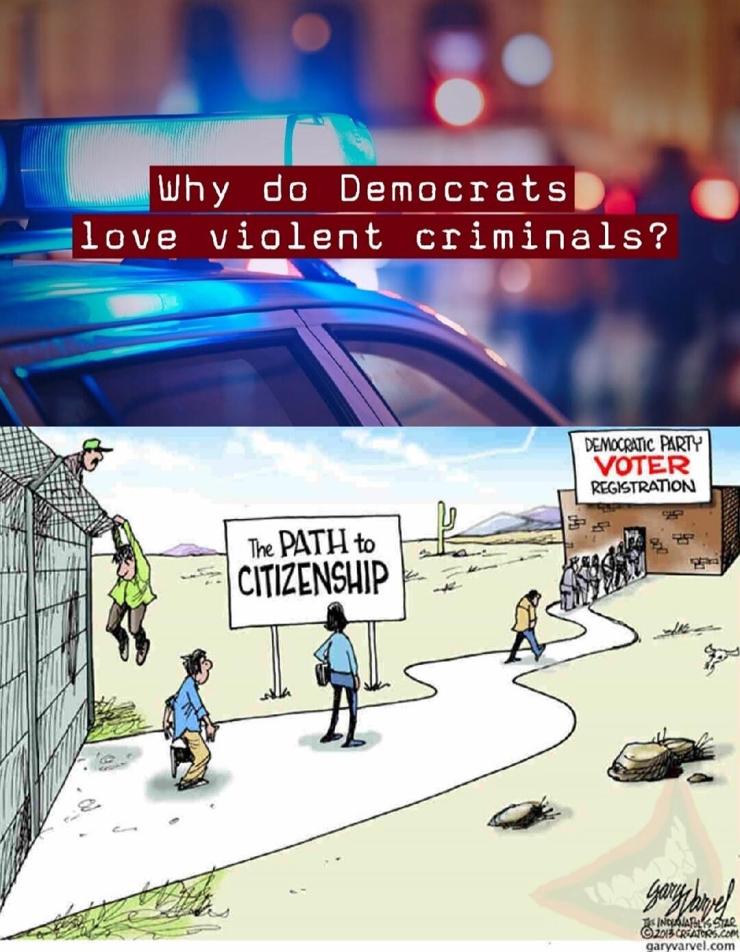 Why do Democrats love violent criminals?

[Cartoon illustration: A desert path labeled 'The PATH to CITIZENSHIP' leads toward a building labeled 'Democratic Party Voter Registration'. People are walking along the path; a wall or barrier is shown near the left.