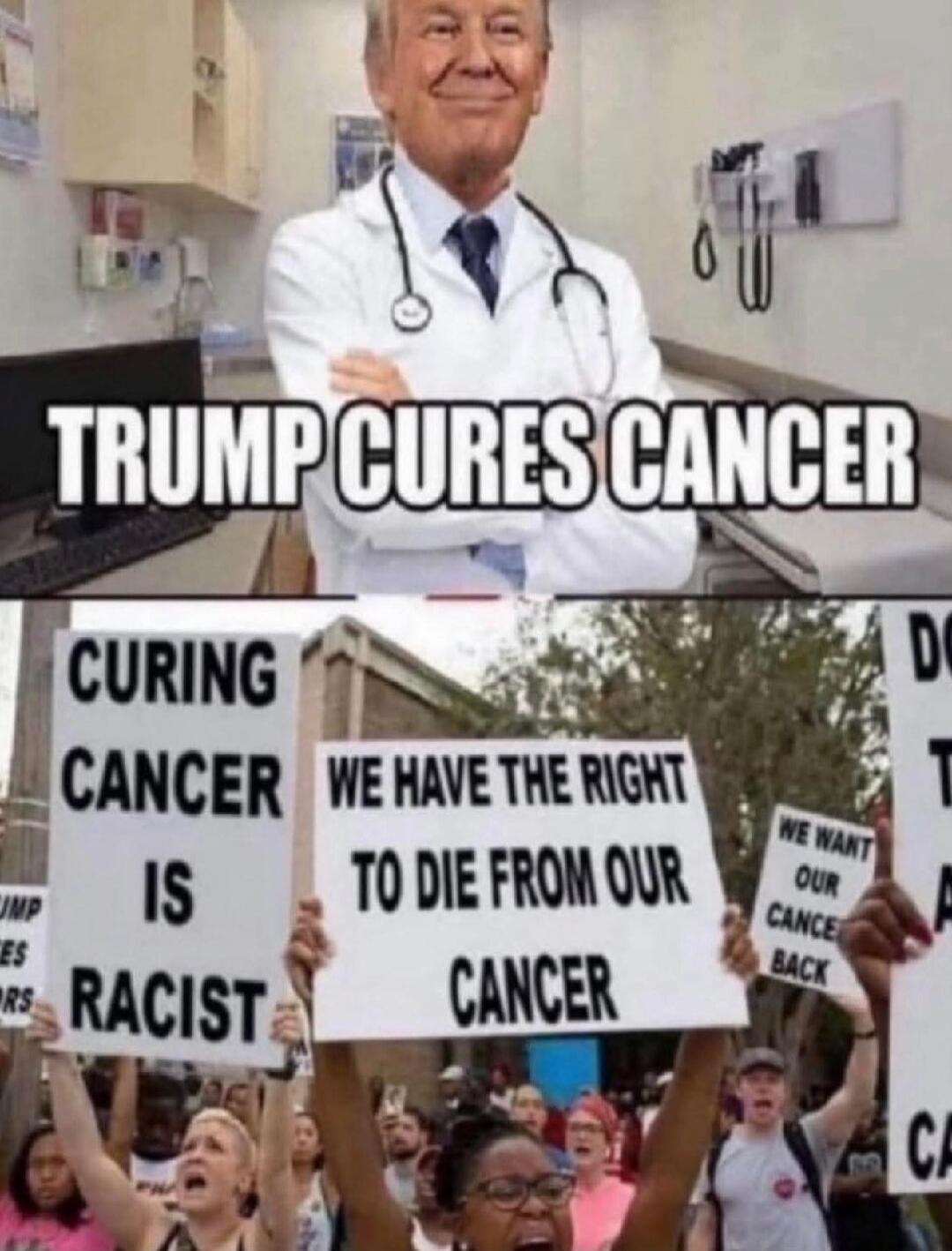 TRUMP CURES CANCER. CURING CANCER IS RACIST. WE HAVE THE RIGHT TO DIE FROM OUR CANCER. WE WANT OUR CANCER BACK.
