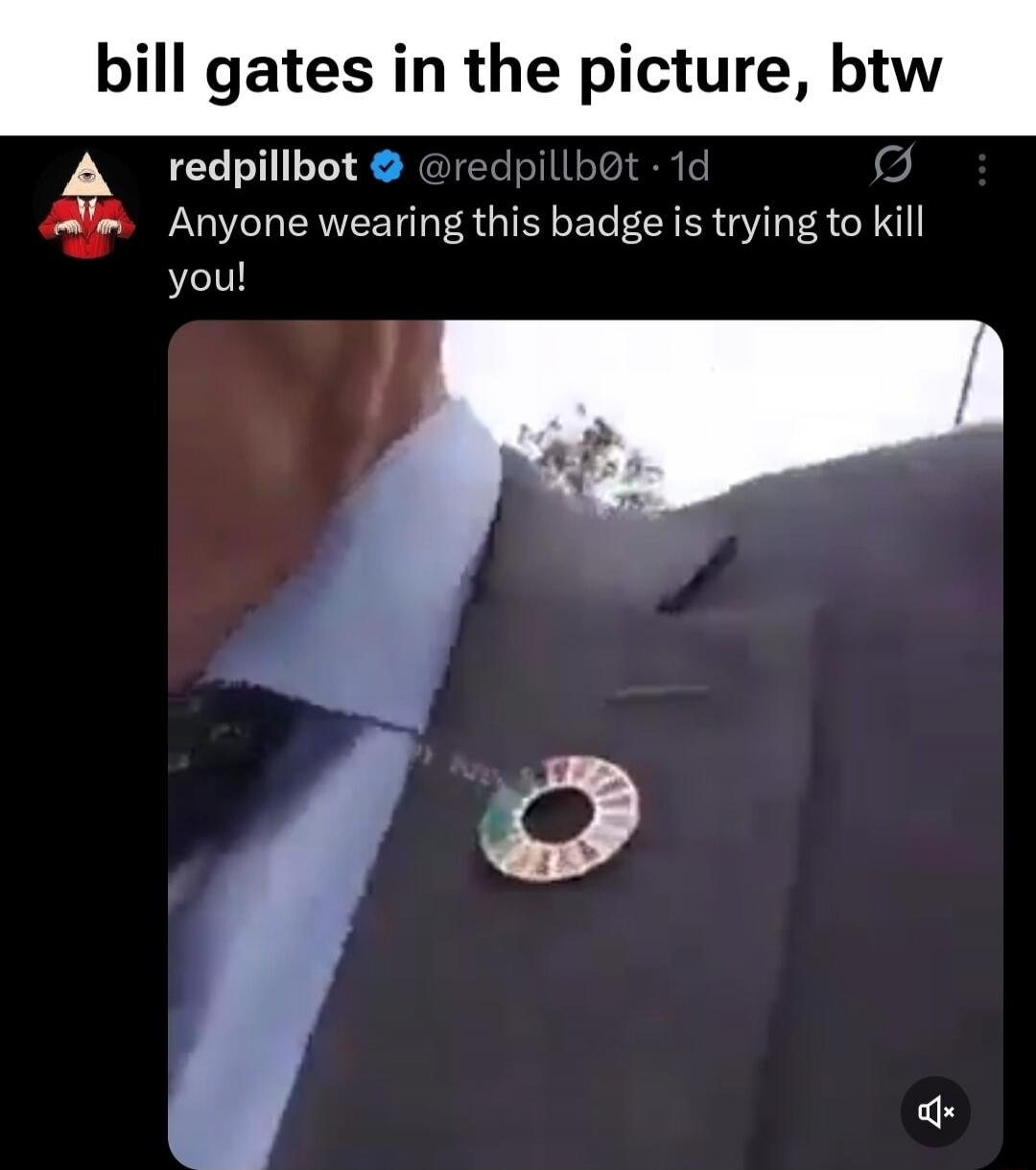 bill gates in the picture, btw
Anyone wearing this badge is trying to kill you!