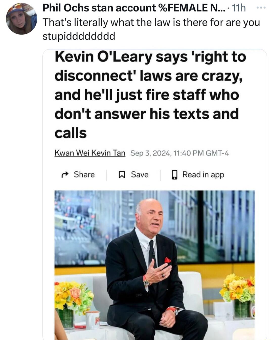 Thats literally what the law is there for are you stupidddddddd Kevin OLeary says right to disconnect laws are crazy and hell just fire staff who dont answer his texts and calls Kwan Wei Kevin Tan Sep 3 2024 1140 PM GMT Phil Ochs stan account FEMALE N 11h Shre Save Readinapp