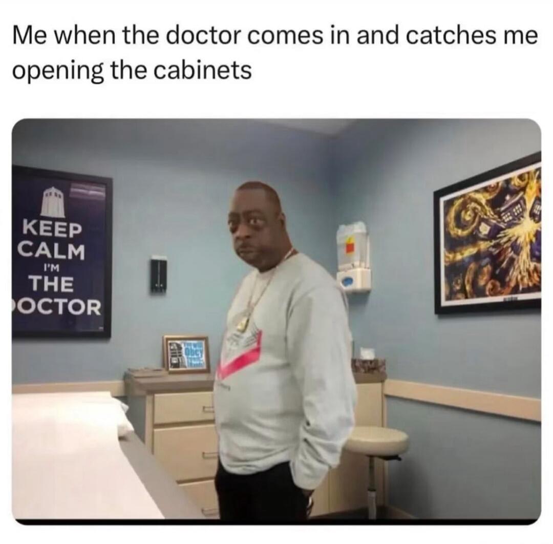 Me when the doctor comes in and catches me opening the cabinets. KEEP CALM I'M THE DOCTOR.