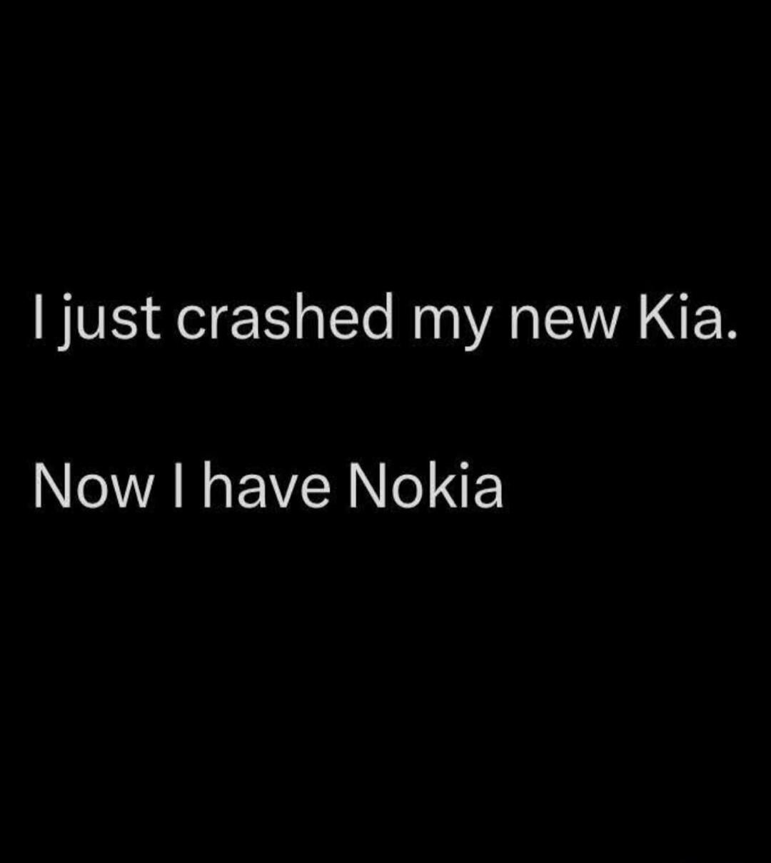 I just crashed my new Kia. Now I have Nokia
