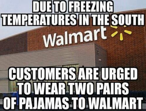 DUE TO FREEZING TEMPERATURES IN THE SOUTH Walmart CUSTOMERS ARE URGED TO WEAR TWO PAIRS OF PAJAMAS TO Walmart