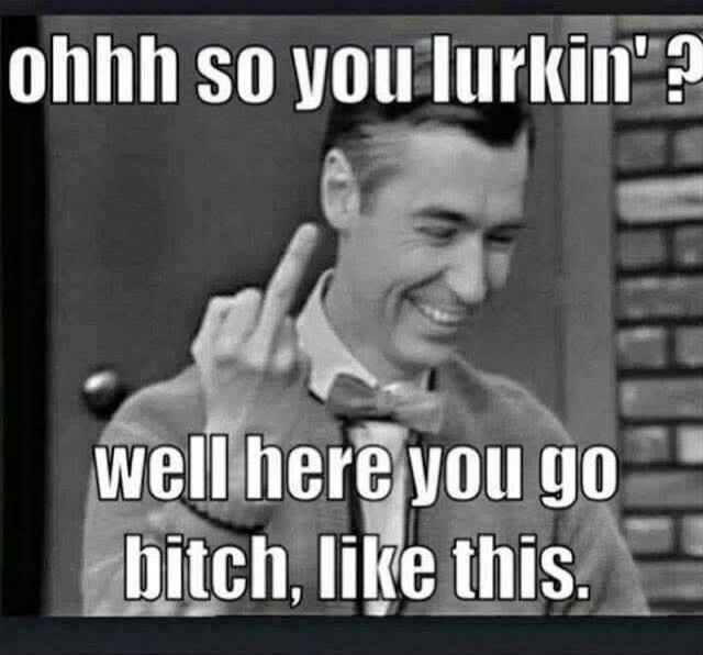 ohhh so you lurkin' ? well here you go bitch, like this.