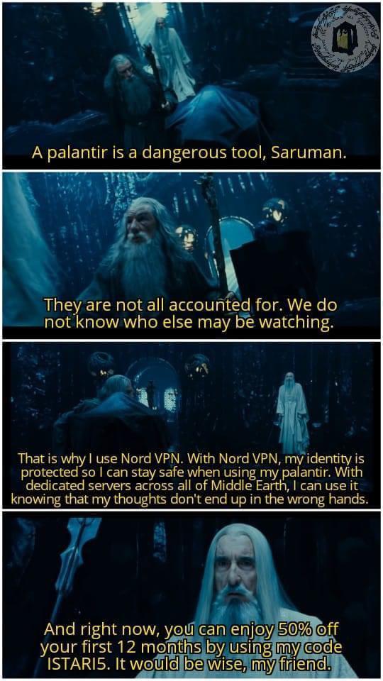 i Y Theyre not all accounted for We do not know who else may be watching Seg That is why use Nord VPN With Nord VPN my identity is protected so can stay safe when using my palantir With dedicated servers across all of Middle Earth can Use it knowing that my thoughts dont end up in the wrong hands F i And right now youican enj your first 12 months by usingmylco SR gVeluie o2 WIS b fiEmek