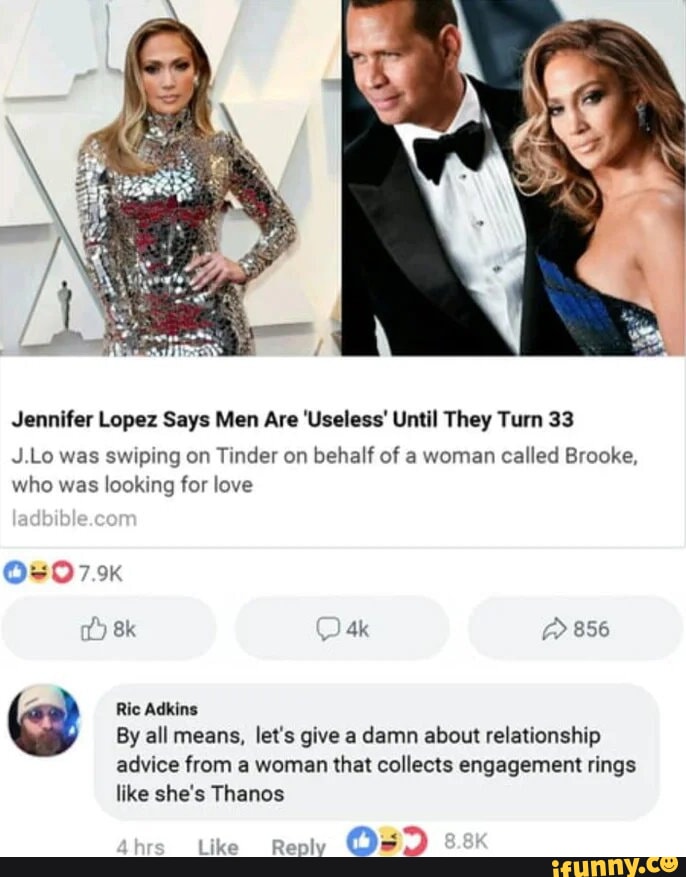 Jennifer Lopez Says Men Are Useless Until They Turn 33 JLo was swiping on Tinder on behalf of a woman called Brooke who was looking for love 8k 4 Ric Adking By all means lets give a damn about relationship advice from a woman that collects engagement rings like shes Thanos mm