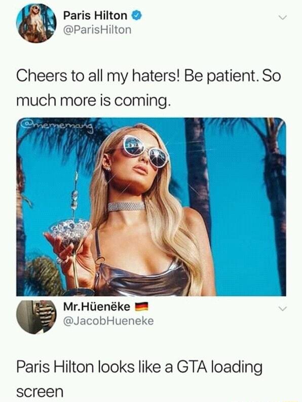 Paris Hilton ParisHilton Cheers to all my haters Be patient So rHienke JacobHueneke Paris Hilton looks like a GTA loading screen