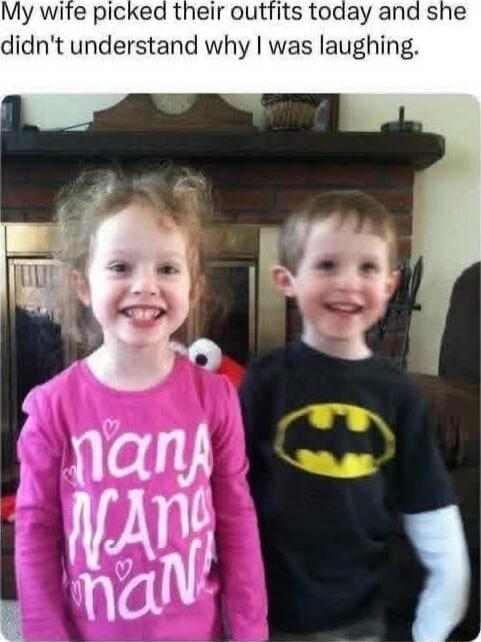 My wife picked their outfits today and she didn't understand why I was laughing. nana nana nana