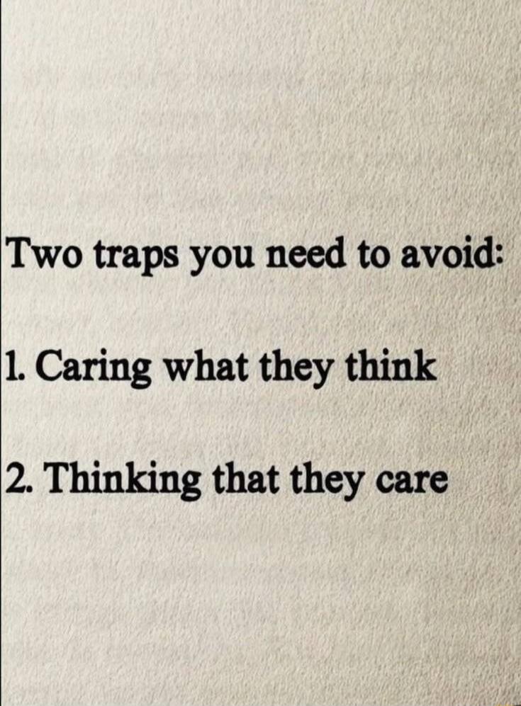Two traps you need to avoid: 1. Caring what they think 2. Thinking that they care