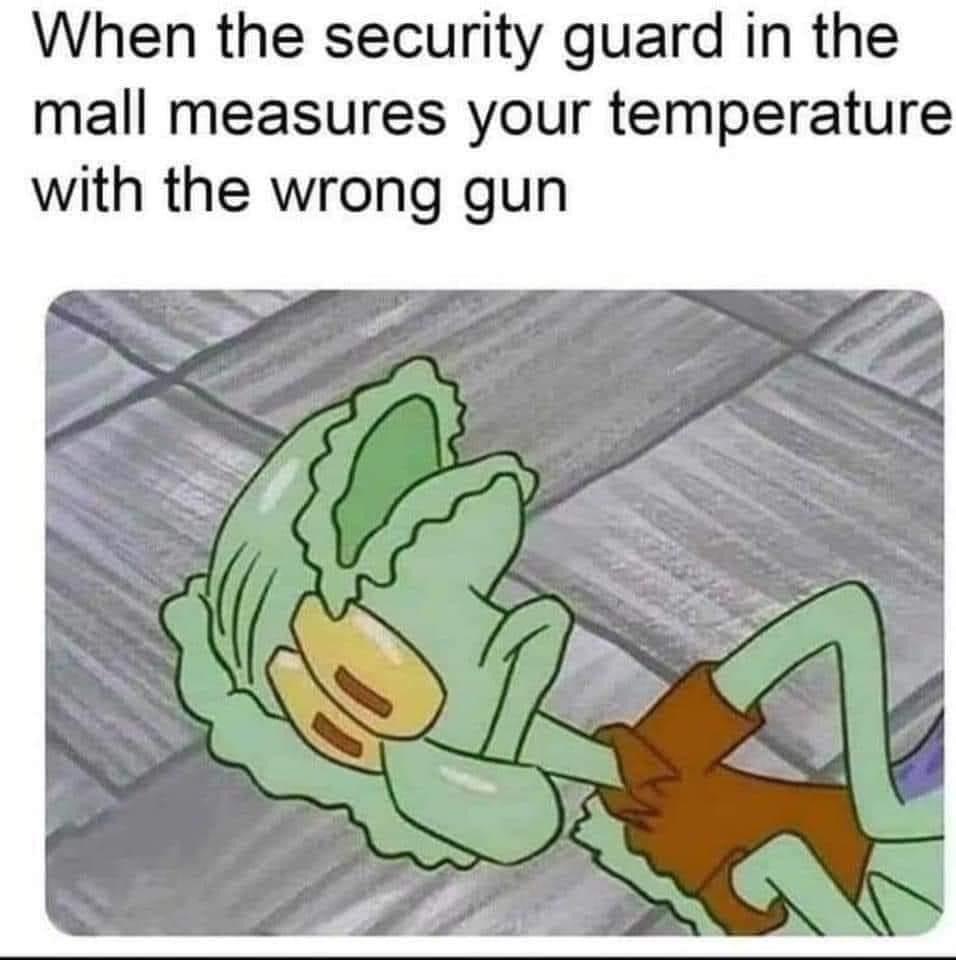 When the security guard in the mall measures your temperature with the wrong gun