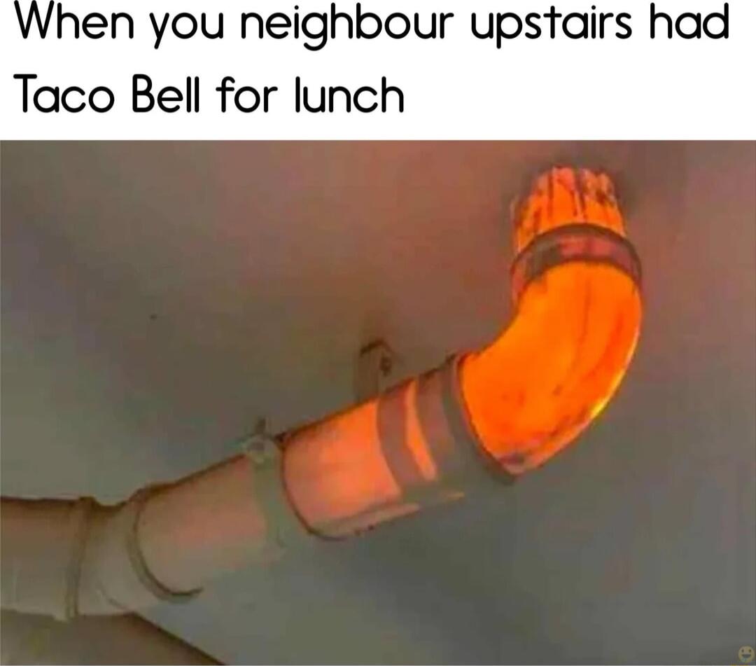 When you neighbour upstairs had Taco Bell for lunch