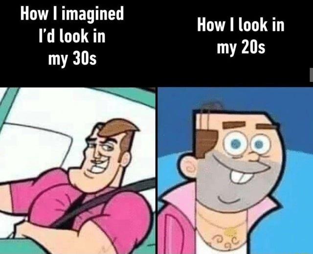 How imagined Id look in my 30s LGRS my 20s