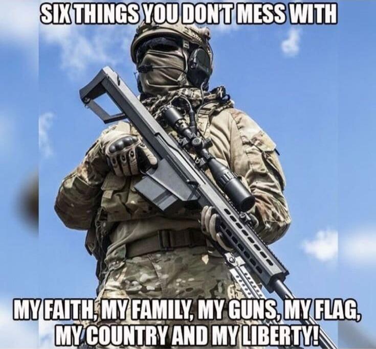 SIX THINGS YOU DON'T MESS WITH
MY FAITH, MY FAMILY, MY GUNS, MY FLAG, MY COUNTRY AND MY LIBERTY!