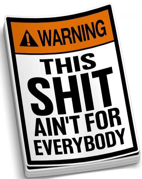 WARNING THIS SHIT AIN'T FOR EVERYBODY